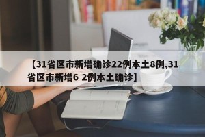 【31省区市新增确诊22例本土8例,31省区市新增6 2例本土确诊】