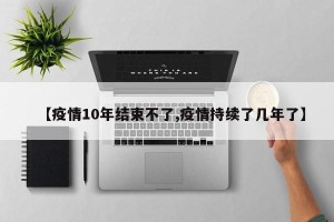 【疫情10年结束不了,疫情持续了几年了】
