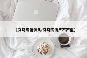 【义乌疫情源头,义乌疫情严不严重】
