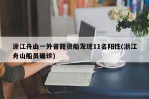 浙江舟山一外省籍货船发现11名阳性(浙江舟山船员确诊)