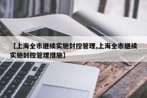 【上海全市继续实施封控管理,上海全市继续实施封控管理措施】