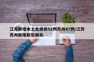 江苏新增本土无症状52例苏州47例/江苏苏州新增新型肺炎
