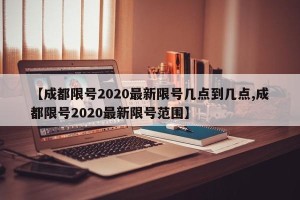 【成都限号2020最新限号几点到几点,成都限号2020最新限号范围】