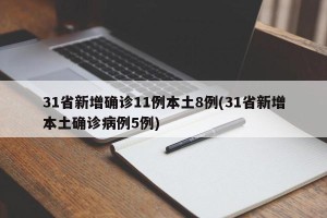31省新增确诊11例本土8例(31省新增本土确诊病例5例)