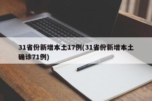 31省份新增本土17例(31省份新增本土确诊71例)