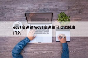 ecvt变速箱/ecvt变速箱可以猛踩油门么