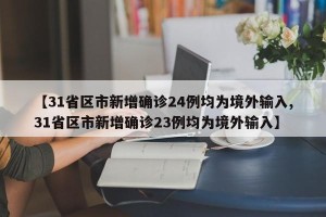 【31省区市新增确诊24例均为境外输入,31省区市新增确诊23例均为境外输入】