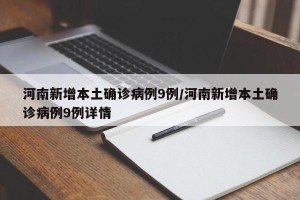 河南新增本土确诊病例9例/河南新增本土确诊病例9例详情