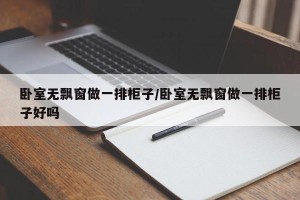 卧室无飘窗做一排柜子/卧室无飘窗做一排柜子好吗