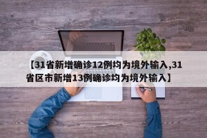【31省新增确诊12例均为境外输入,31省区市新增13例确诊均为境外输入】