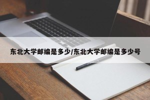 东北大学邮编是多少/东北大学邮编是多少号