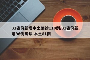 31省份新增本土确诊110例/31省份新增96例确诊 本土81例