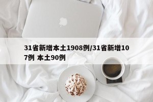 31省新增本土1908例/31省新增107例 本土90例