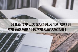 【河北新增本土无症状9例,河北新增82例本地确诊病例49例本地无症状感染者】