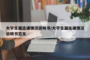 大学生漏选课情况说明书/大学生漏选课情况说明书范文