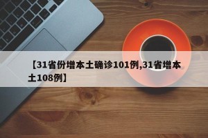 【31省份增本土确诊101例,31省增本土108例】