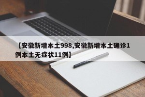 【安徽新增本土998,安徽新增本土确诊1例本土无症状11例】