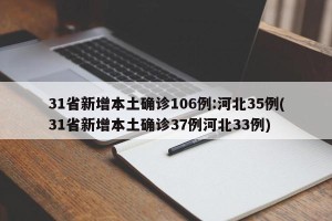 31省新增本土确诊106例:河北35例(31省新增本土确诊37例河北33例)