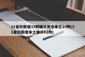 31省份新增33例确诊其中本土19例(31省份新增本土确诊62例)