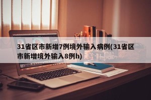 31省区市新增7例境外输入病例(31省区市新增境外输入8例h)
