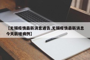 【无锡疫情最新消息通告,无锡疫情最新消息今天新增病例】