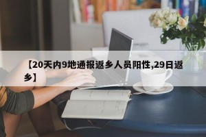 【20天内9地通报返乡人员阳性,29日返乡】