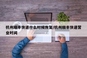 杭州顺丰快递什么时候恢复/杭州顺丰快递营业时间