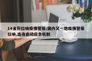 14省份拉响疫情警报/国内又一地疫情警报拉响,连夜启动应急机制