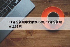 31省份新增本土病例85例/31省份新增本土33例