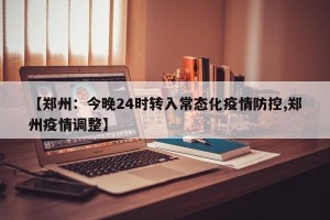 【郑州：今晚24时转入常态化疫情防控,郑州疫情调整】