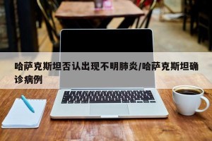 哈萨克斯坦否认出现不明肺炎/哈萨克斯坦确诊病例