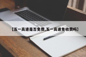 【五一高速是否免费,五一高速免收费吗】