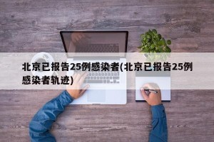 北京已报告25例感染者(北京已报告25例感染者轨迹)
