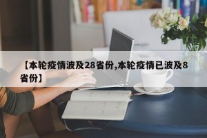 【本轮疫情波及28省份,本轮疫情已波及8省份】