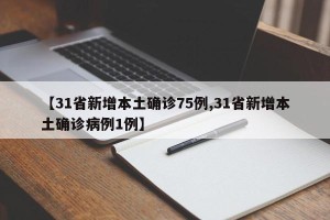 【31省新增本土确诊75例,31省新增本土确诊病例1例】
