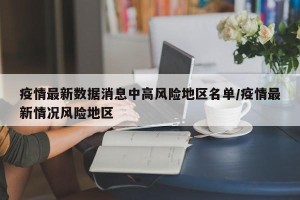 疫情最新数据消息中高风险地区名单/疫情最新情况风险地区