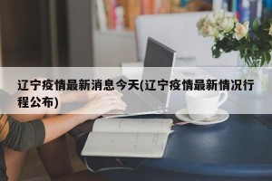 辽宁疫情最新消息今天(辽宁疫情最新情况行程公布)