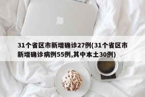 31个省区市新增确诊27例(31个省区市新增确诊病例55例,其中本土30例)