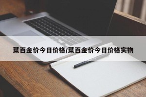 菜百金价今日价格/菜百金价今日价格实物