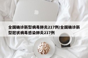 全国确诊新型病毒肺炎217例/全国确诊新型冠状病毒感染肺炎217例