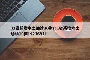 31省新增本土确诊10例/31省新增本土确诊10例19216811