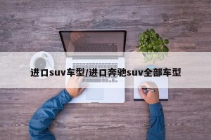 进口suv车型/进口奔驰suv全部车型