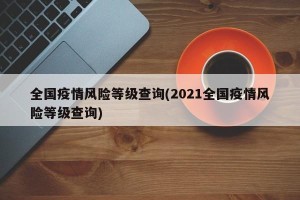 全国疫情风险等级查询(2021全国疫情风险等级查询)