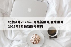 北京限号2023年8月最新限号/北京限号2023年8月最新限号查询