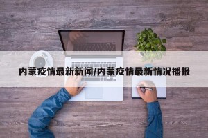 内蒙疫情最新新闻/内蒙疫情最新情况播报