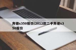 奔驰s350报价/2012款二手奔驰s350报价