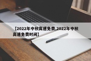 【2022年中秋高速免费,2022年中秋高速免费时间】