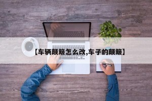 【车辆颠簸怎么改,车子的颠簸】