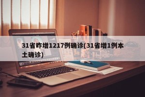 31省昨增1217例确诊(31省增1例本土确诊)