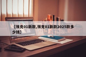 【领克01新款,领克01新款2025款多少钱】